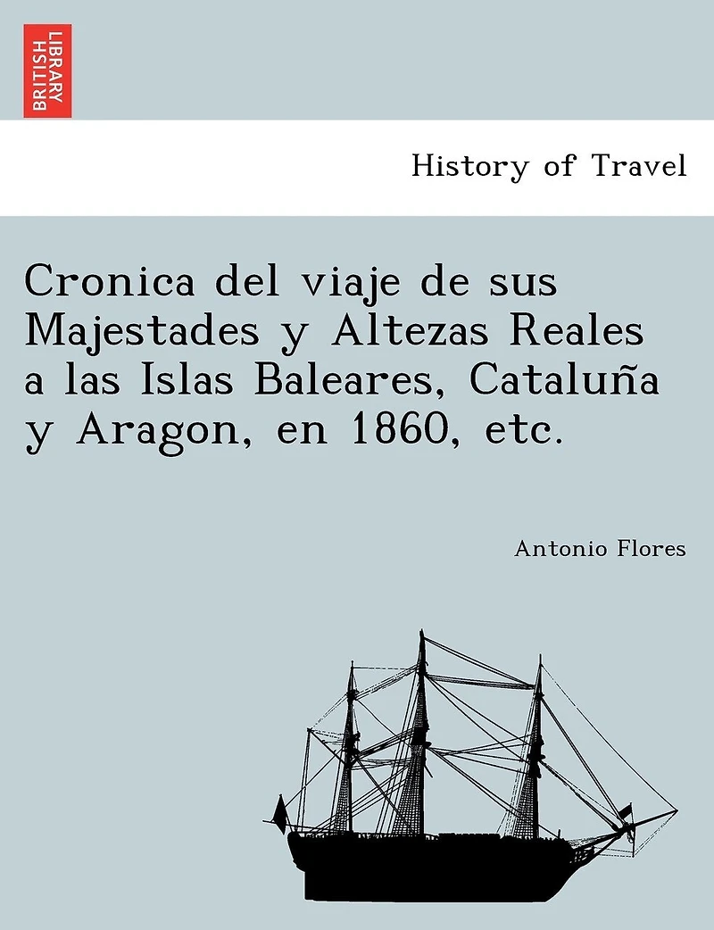 Cronica del viaje de sus Majestades y Altezas Reales a las Islas Baleares, Cataluña y Aragon, en 1860, etc.