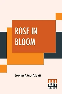 Rose In Bloom: A Sequel To Eight Cousins