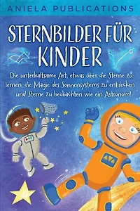 Sternbilder für Kinder: Die unterhaltsame Art, etwas über die Sterne zu lernen, die Magie des Sonnensystems zu entdecken und Sterne zu beobachten wie ein Astronom!
