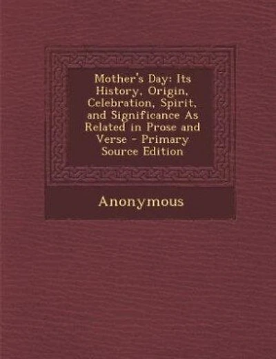 Mother's Day: Its History, Origin, Celebration, Spirit, and Significance As Related Prose Verse