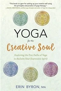 Yoga For The Creative Soul: Exploring The Five Paths Of Yoga To Reclaim Your Expressive Spirit