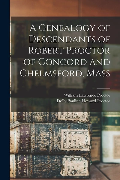 A Genealogy of Descendants of Robert Proctor of Concord and Chelmsford, Mass