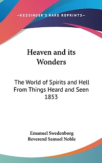 Heaven and its Wonders: The World of Spirits and Hell From Things Heard and Seen 1853