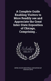 A Complete Guide Enabling Visitors to More Readily See and Appreciate the Great Inter-State Exposition