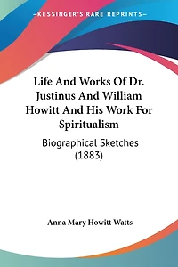 Life And Works Of Dr. Justinus And William Howitt And His Work For Spiritualism: Biographical Sketches (1883)