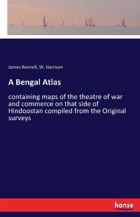 A Bengal Atlas: containing maps of the theatre of war and commerce on that side of Hindoostan compiled from the Original surveys