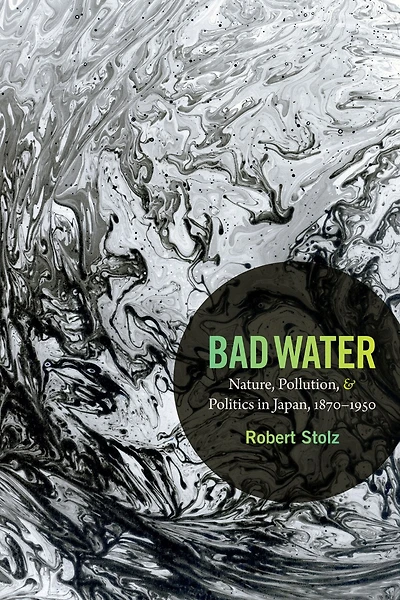 Bad Water: Nature, Pollution, and Politics Japan, 1870-1950