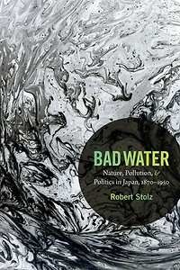 Bad Water: Nature, Pollution, and Politics Japan, 1870-1950