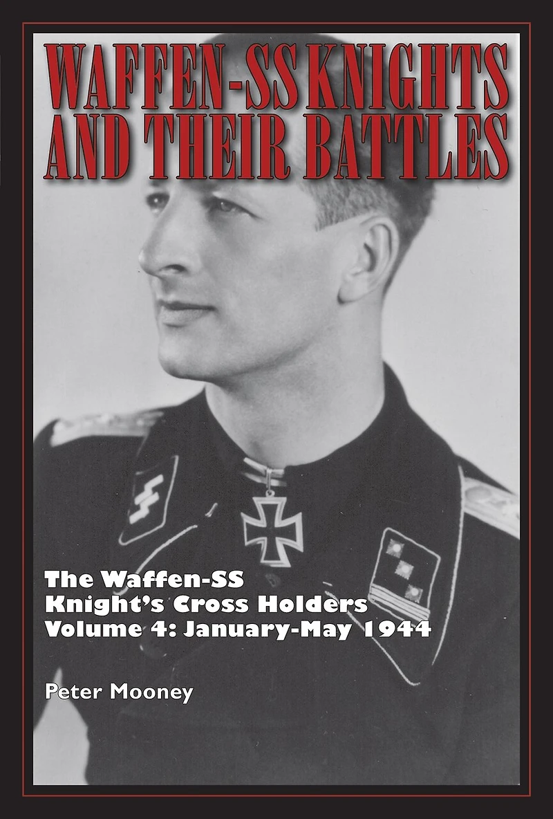 Waffen-SS Knights and Their Battles: The Knight’s Cross Holders Vol. 4: January-May 1944