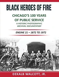 Black Heroes of Fire - Chicago's 100 Years of Public Service: A Historical Photographic Archival Documentary (Engine 21 - 1872 to 1972)