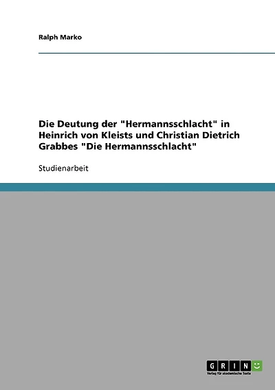 Die Deutung der "Hermannsschlacht" in Heinrich von Kleists und Christian Dietrich Grabbes "Die Hermannsschlacht"