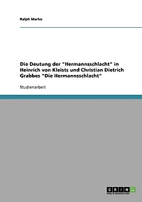 Die Deutung der "Hermannsschlacht" in Heinrich von Kleists und Christian Dietrich Grabbes "Die Hermannsschlacht"