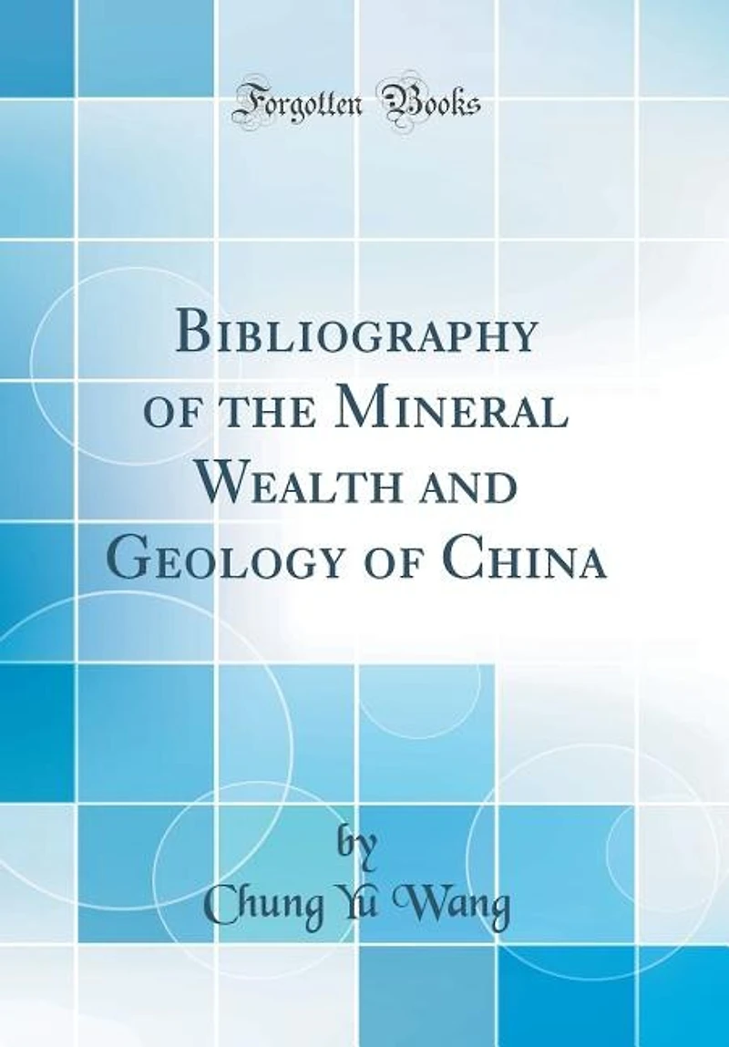 Bibliography of the Mineral Wealth and Geology of China (Classic Reprint)