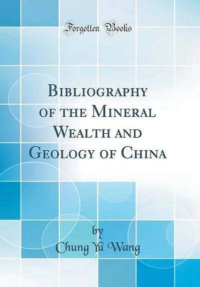 Bibliography of the Mineral Wealth and Geology of China (Classic Reprint)