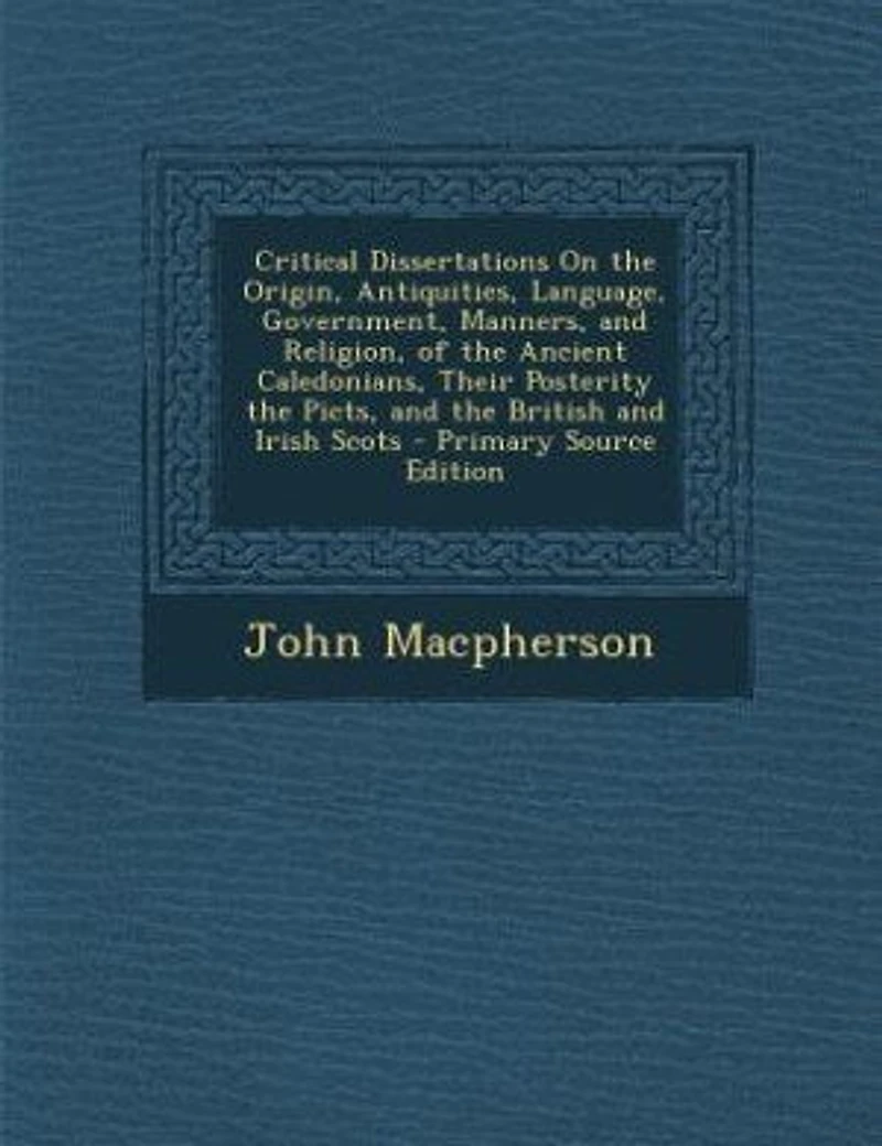 Critical Dissertations On the Origin, Antiquities, Language, Government, Manners, and Religion, of the Ancient Caledonians, Their Posterity the Picts, and the British and Irish Scots - Primary Source Edition
