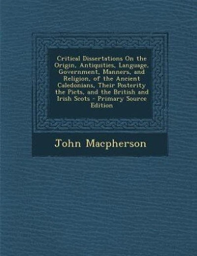 Critical Dissertations On the Origin, Antiquities, Language, Government, Manners, and Religion, of the Ancient Caledonians, Their Posterity the Picts, and the British and Irish Scots - Primary Source Edition