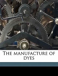 The Manufacture of Dyes (Classic Reprint)