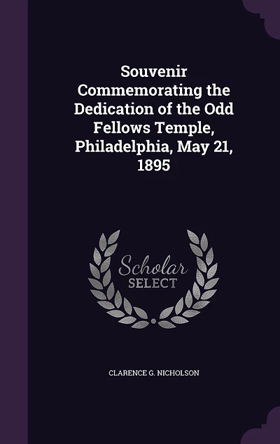 Souvenir Commemorating the Dedication of the Odd Fellows Temple, Philadelphia, May 21, 1895