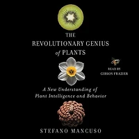 The Revolutionary Genius of Plants: A New Understanding Plant Intelligence and Behavior