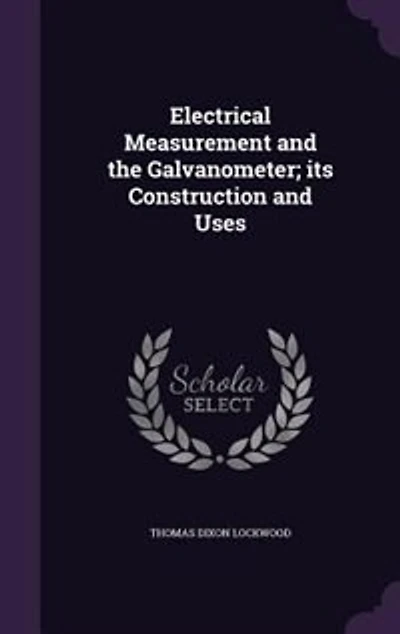 Electrical Measurement and the Galvanometer; its Construction and Uses