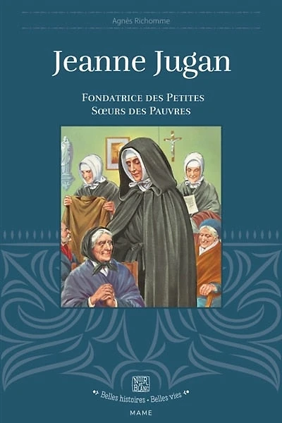 Jeanne Jugan: fondatrice des Petites soeurs des pauvres