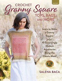 Crochet Granny Square Tops, Bags, and More: Learn to Make a Granny Square + 10 Surprisingly Modern Accessories Using the Classic Motif