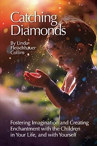 Catching Diamonds: Fostering Imagination and Creating Enchantment with the Children in Your Life, and with Yourself