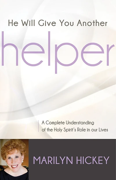 He Will Give You Another Helper: A Complete Understanding Of The Holy Spirit's Role In Our Lives