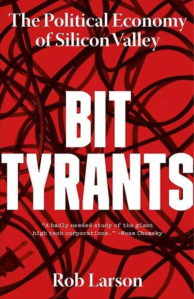 Bit Tyrants: The Political Economy Of Silicon Valley