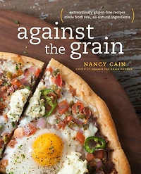 Against the Grain: Extraordinary Gluten-Free Recipes Made from Real, All-Natural Ingredients : A Cookbook