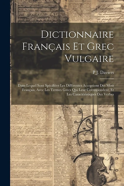 Dictionnaire Français Et Grec Vulgaire: Dans Lequel Sont Spécifiées Les Différentes Acceptions Des Mots Français, Avec Les Termes Grecs Qui Leur Correspondent, Et Les Caractéristiques Des Verbes