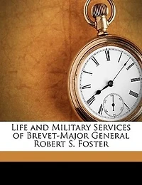 Life and Military Services of Brevet-Major General Robert S. Foster