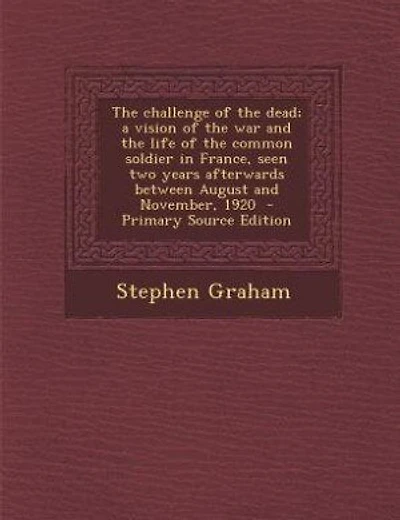 The challenge of the dead; a vision of the war and the life of the common soldier in France, seen two years afterwards between August and November, 1920