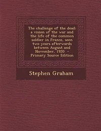 The challenge of the dead; a vision of the war and the life of the common soldier in France, seen two years afterwards between August and November, 1920