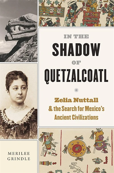 the Shadow of Quetzalcoatl: Zelia Nuttall and Search for Mexico's Ancient Civilizations