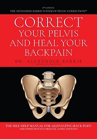 Correct Your Pelvis and Heal Your Back-pain: The Self-Help Manual for Alleviating Back-Pain and Other Musculo-Skeletal Aches and Pains