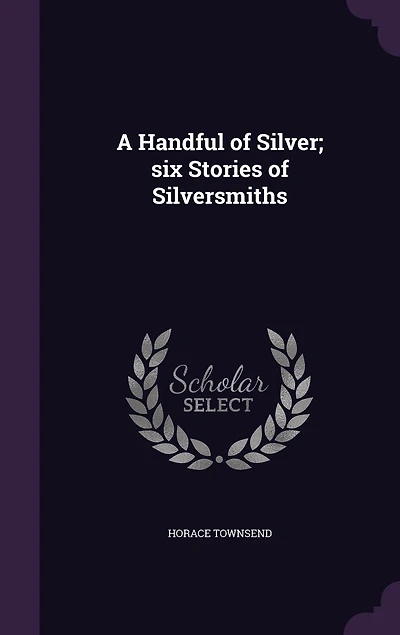 A Handful of Silver: Six Stories Silversmiths (Classic Reprint)