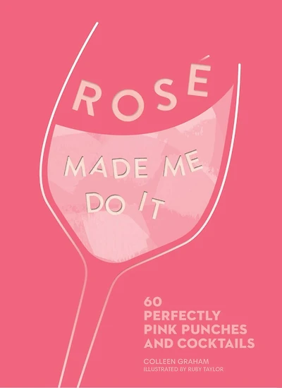 Rosé Made Me Do It: 60 Perfectly Pink Punches And Cocktails