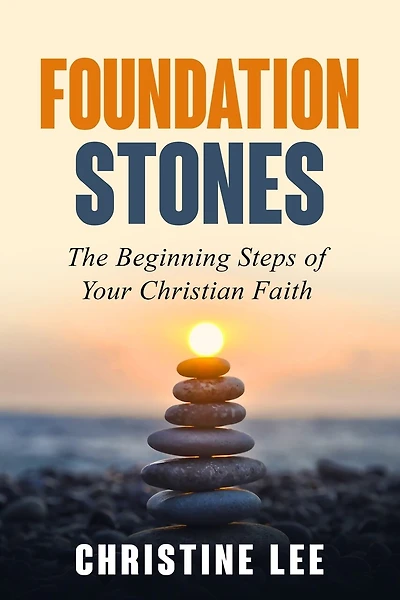 Foundation Stones: The Beginning Steps Of Your Christian Faith