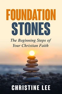 Foundation Stones: The Beginning Steps Of Your Christian Faith