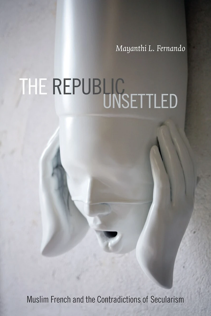 the Republic Unsettled: Muslim French and Contradictions of Secularism