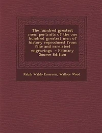 The hundred greatest men; portraits of the one hundred greatest men of history reproduced from fine and rare steel engravings  - Primary Source Edition