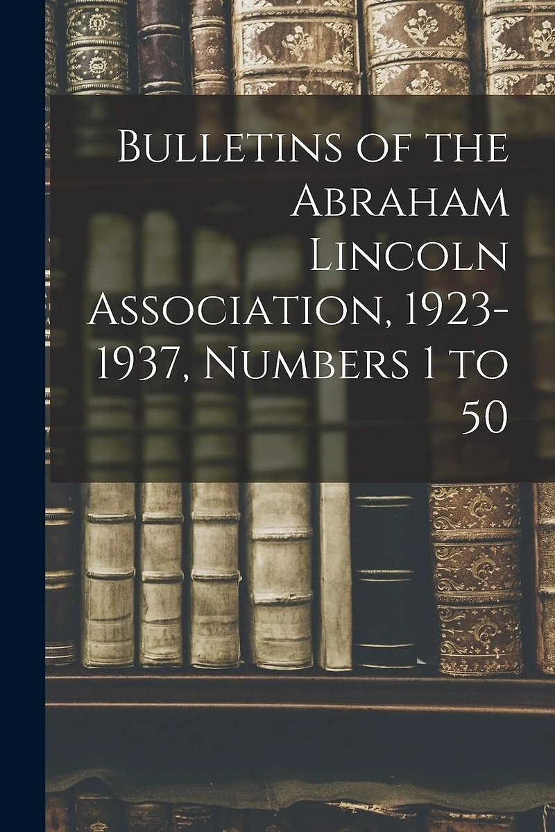 Bulletins of the Abraham Lincoln Association, 1923-1937, Numbers 1 to 50