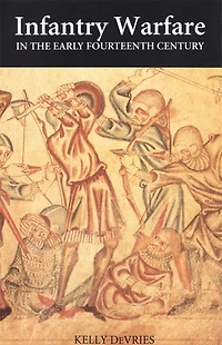 Infantry Warfare in the Early Fourteenth Century: Discipline, Tactics, and Technology