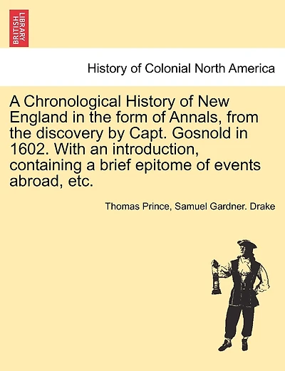 A Chronological History Of New England In The Form Of Annals, From The Discovery By Capt. Gosnold In 1602. With An Introduction, Containing A Brief Epitome Of Events Abroad, Etc.