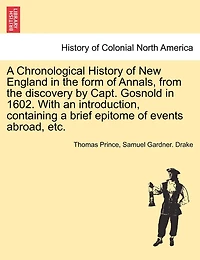 A Chronological History Of New England In The Form Of Annals, From The Discovery By Capt. Gosnold In 1602. With An Introduction, Containing A Brief Epitome Of Events Abroad, Etc.