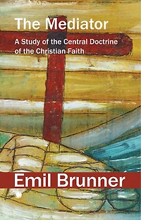 the Mediator: A Study of Central Doctrine Christian Faith