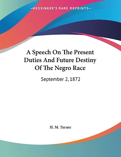 A Speech On The Present Duties And Future Destiny Of The Negro Race: September 2, 1872