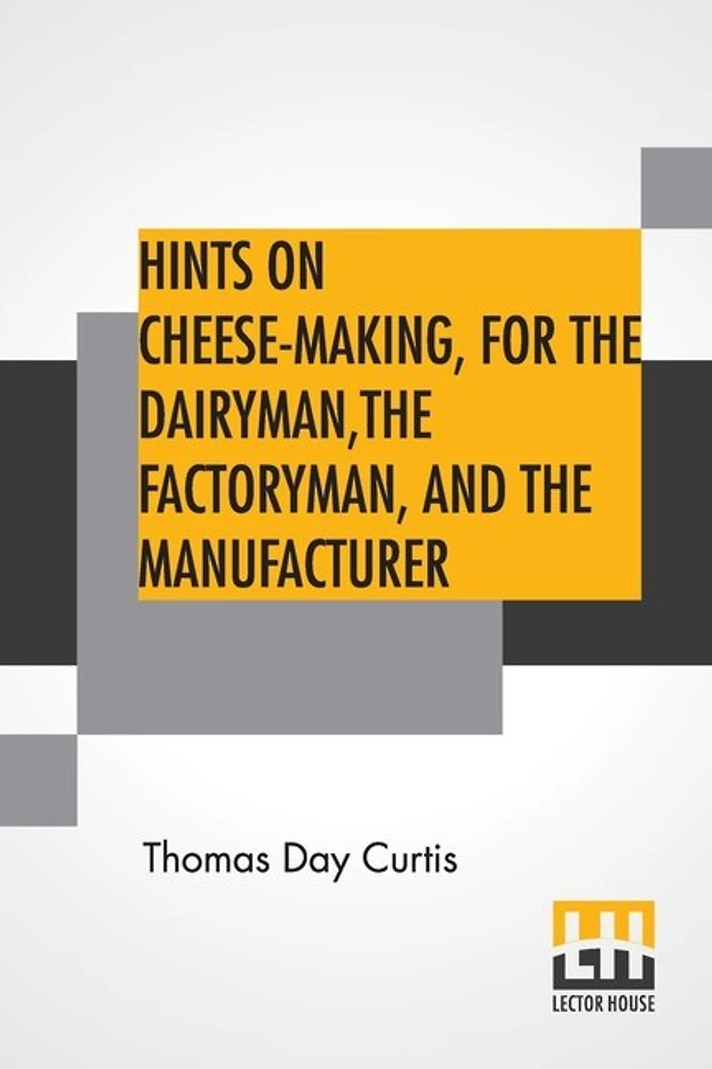 Hints On Cheese-making, For The Dairyman, Factoryman, And Manufacturer