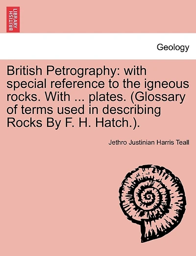 British Petrography: with special reference to the igneous rocks. With ... plates. (Glossary of terms used in describing Rocks By F. H. Hatch.).